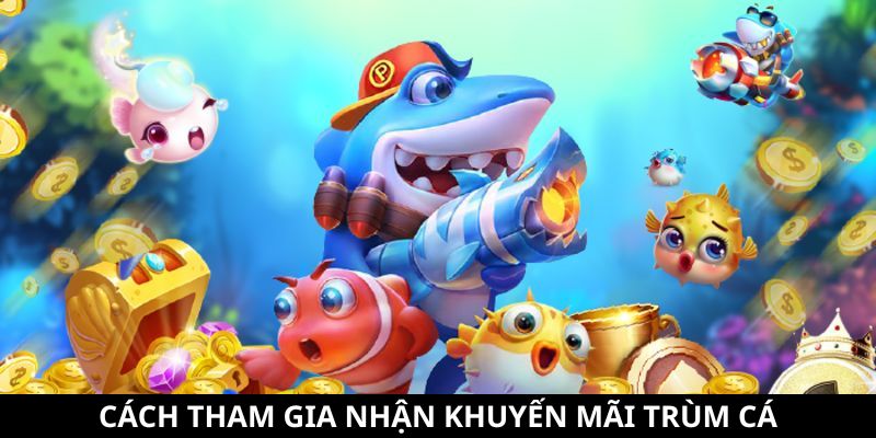 Khuyến Mãi Trùm Cá - Tổng Hợp Các Ưu Đãi Siêu Hấp Dẫn 5 Cách tham gia đơn giản