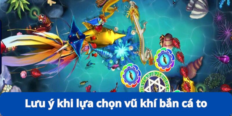 Lựa Chọn Vũ Khí Bắn Cá To - Kinh Nghiệm Đi Săn Siêu Đỉnh 5 Vài lưu ý quan trọng giúp việc lựa chọn vũ khí bắn cá to hiệu quả hơn