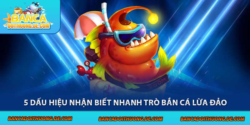 Game Bắn Cá Lừa Đảo – 5 Dấu Hiệu Lật Mặt Trò Chơi Bịp 3 5 dấu hiệu nhận biết nhanh trò bắn cá lừa đảo