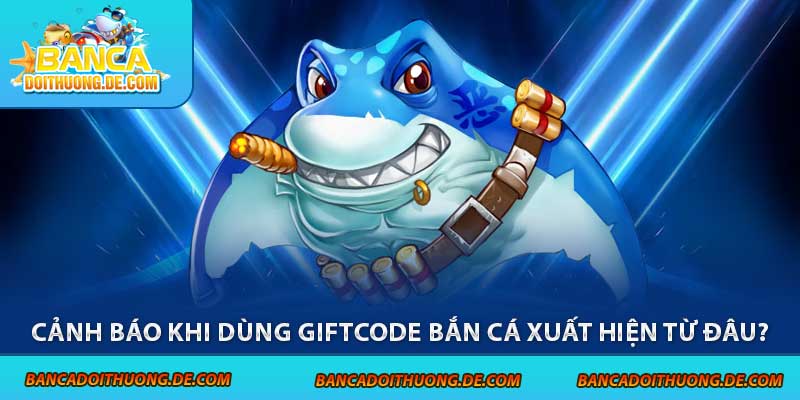 4 Cảnh Báo Khi Dùng Giftcode Bắn Cá - Tránh Xa Các Rủi Ro 2 Cảnh báo khi dùng giftcode bắn cá xuất hiện từ đâu?