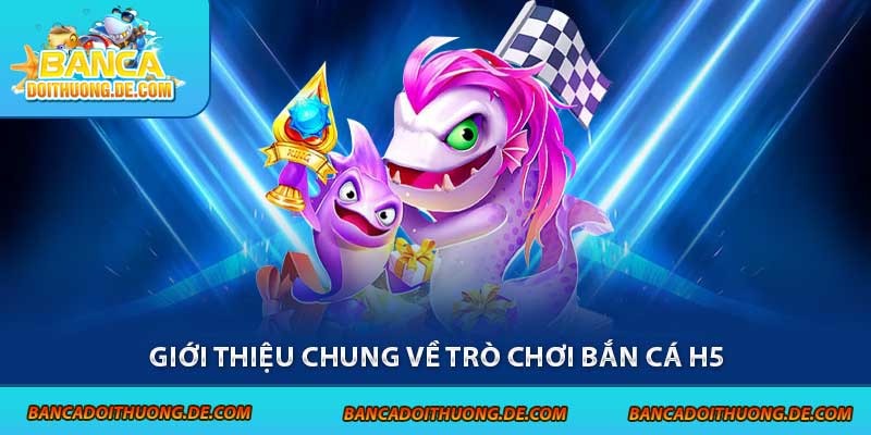 Bắn Cá H5 – Chạm Là Nổ Xu, Chơi Thả Ga Trên Mọi Thiết Bị 2 Giới thiệu chung về trò chơi bắn cá H5