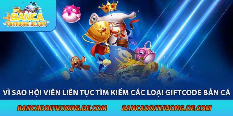 Các Loại Giftcode Bắn Cá - Tặng Ngay 5 Mã code Bắn Cá Hot Nhất 2 Vì sao hội viên liên tục tìm kiếm các loại giftcode bắn cá