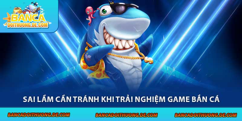 Hướng Dẫn Chơi Game Bắn Cá Hiệu Quả 2025 – Từ Tân Thủ Lên Bro 4 Sai lầm cần tránh khi trải nghiệm game bắn cá
