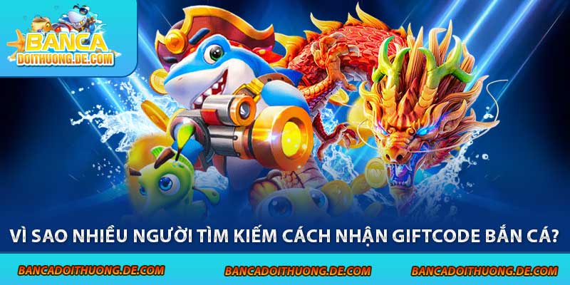 Cách Nhận Giftcode Bắn Cá – Hướng Dẫn Săn Quà Nhanh Chóng 2 Vì sao nhiều người tìm kiếm cách nhận giftcode bắn cá?