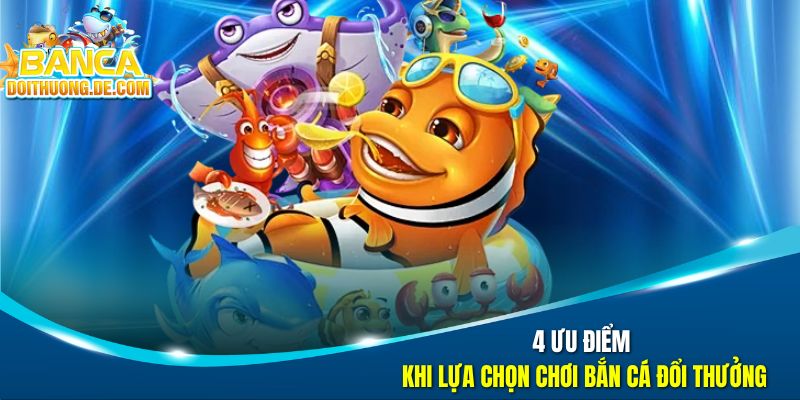 Bắn Cá Đổi Thưởng - Đại Tiệc Săn Boss Dưới Đại Dương Số 21 4 ưu điểm khi lựa chọn chơi bắn cá đổi thưởng