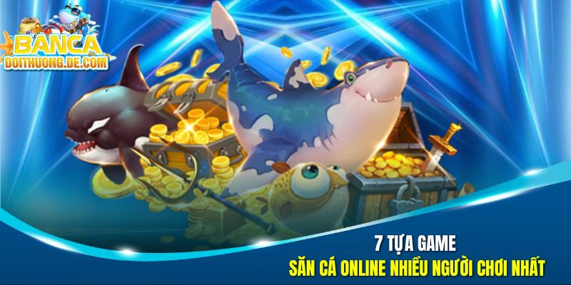 Bắn Cá Đổi Thưởng - Đại Tiệc Săn Boss Dưới Đại Dương Số 22 7 tựa game săn cá online nhiều người chơi nhất