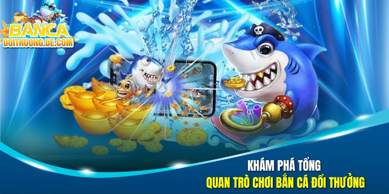 Bắn Cá Đổi Thưởng - Đại Tiệc Săn Boss Dưới Đại Dương Số 19 Khám phá tổng quan trò chơi bắn cá đổi thưởng